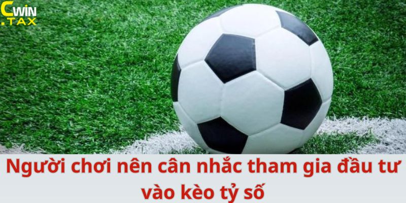 Người chơi nên cân nhắc tham gia đầu tư vào kèo tỷ số