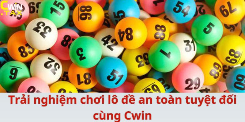 Trải nghiệm chơi lô đề an toàn tuyệt đối cùng Cwin